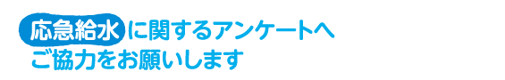 応急給水に関するアンケートへご協力をお願いします