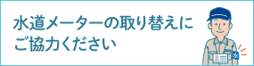 水道メーターの取り替えにご協力ください