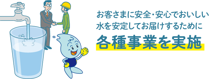 お客さまに安全・安心でおいしい水を安定してお届けするために各種事業を実施