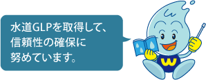 水道GLPを取得して、信頼性の確保に努めています。