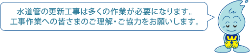 水道管の更新工事は多くの作業が必要になります。工事作業への皆さまのご理解・ご協力をお願いします。