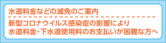 水道料金などの減免のご案内／新型コロナウイルス感染症の影響により水道料金・下水道使用料のお支払いが困難な方へ