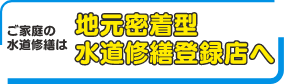 ご家庭の水道修繕は地元密着型水道修繕登録店へ