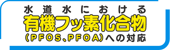 水道水における有機フッ素化合物（PFOS,PFOA）への対応