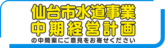 仙台市水道事業中期経営計画の中間案にご意見をお寄せください