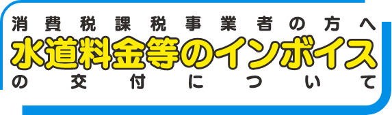 消費税課税事業者の方へ水道料金等のインボイスの交付について