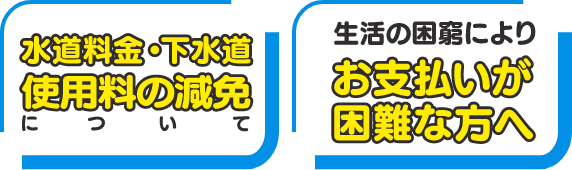 水道料金・下水道使用料減免について／生活の困窮によりお支払いが困難な方へ